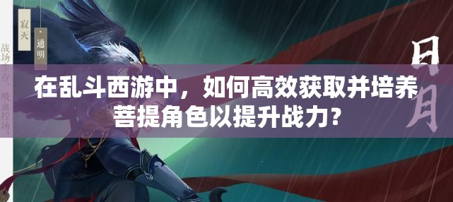 在亂斗西游中，如何高效獲取并培養(yǎng)菩提角色以提升戰(zhàn)力？