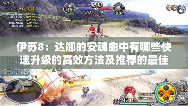 伊蘇8：達(dá)娜的安魂曲中有哪些快速升級(jí)的高效方法及推薦的最佳練級(jí)地點(diǎn)？