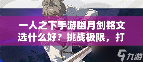 一人之下手游幽月劍銘文選什么好？挑戰(zhàn)極限，打造最強(qiáng)劍魂