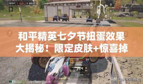 和平精英七夕節(jié)扭蛋效果大揭秘！限定皮膚+驚喜掉落必看攻略