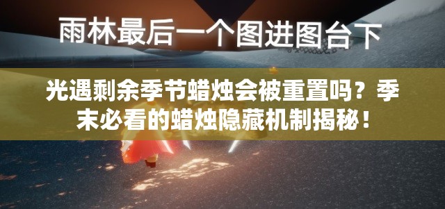 光遇剩余季節(jié)蠟燭會被重置嗎？季末必看的蠟燭隱藏機(jī)制揭秘！
