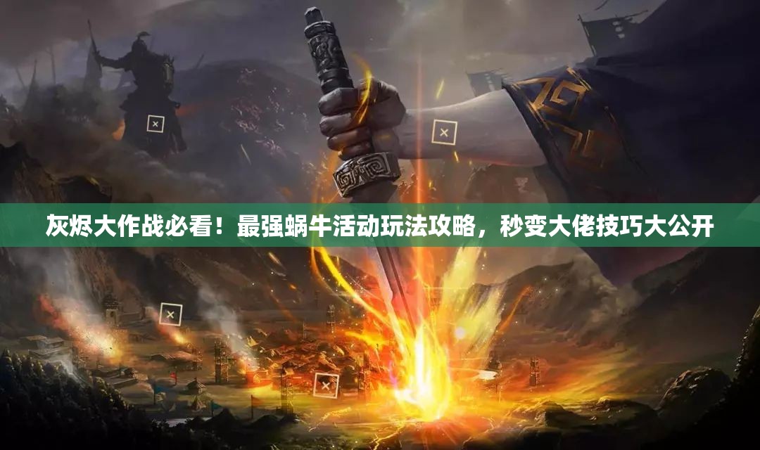 灰燼大作戰(zhàn)必看！最強蝸?；顒油娣üヂ裕胱兇罄屑记纱蠊_