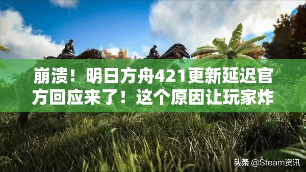崩潰！明日方舟421更新延遲官方回應(yīng)來(lái)了！這個(gè)原因讓玩家炸鍋了？