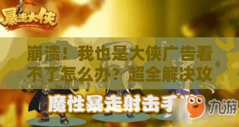 崩潰！我也是大俠廣告看不了怎么辦？超全解決攻略來了！