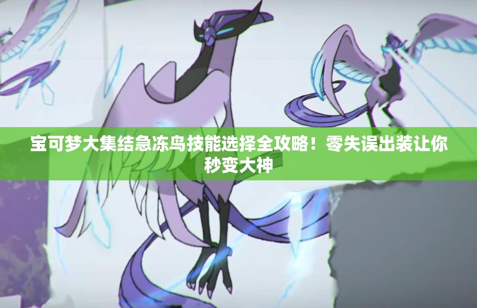 寶可夢(mèng)大集結(jié)急凍鳥(niǎo)技能選擇全攻略！零失誤出裝讓你秒變大神