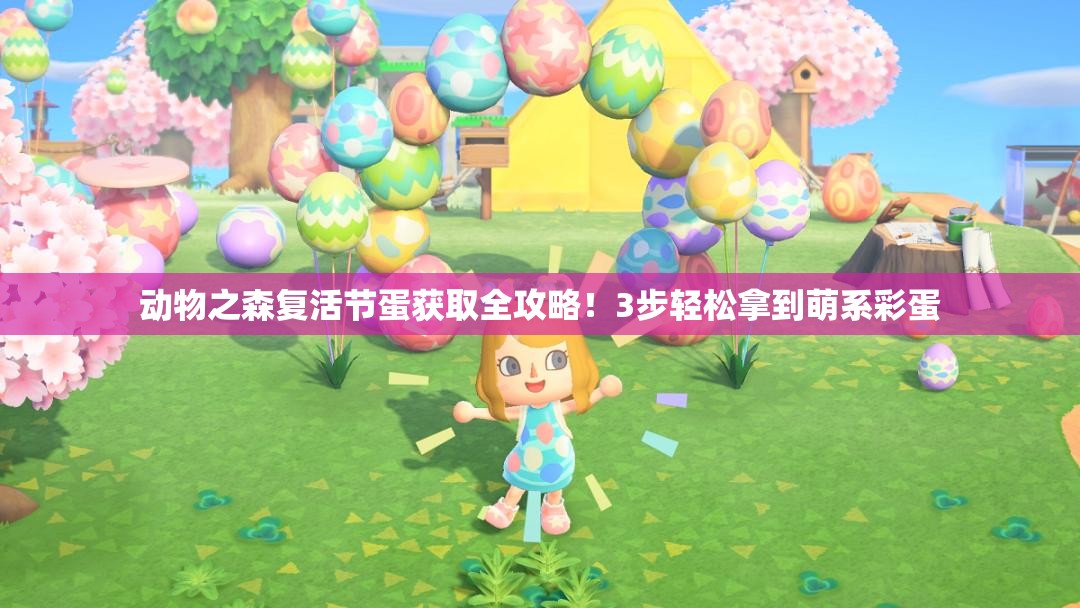 動(dòng)物之森復(fù)活節(jié)蛋獲取全攻略！3步輕松拿到萌系彩蛋