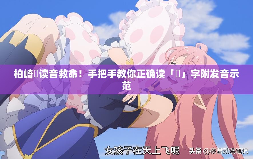 柏崎栞讀音救命！手把手教你正確讀「栞」字附發(fā)音示范