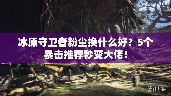 冰原守衛(wèi)者粉塵換什么好？5個(gè)暴擊推薦秒變大佬！