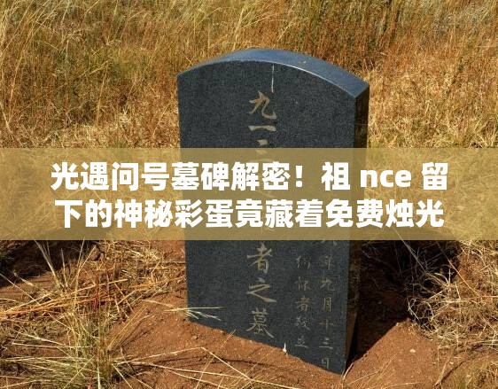 光遇問號墓碑解密！祖 nce 留下的神秘彩蛋竟藏著免費(fèi)燭光？