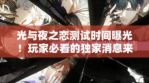 光與夜之戀測試時間曝光！玩家必看的獨(dú)家消息來啦