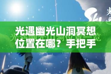 光遇幽光山洞冥想位置在哪？手把手帶你找隱藏地圖！??必看攻略