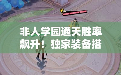 非人學(xué)園通天勝率飆升！獨(dú)家裝備搭配秘籍，一秒從萌新變大神！
