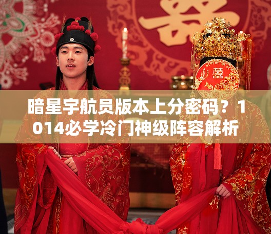 暗星宇航員版本上分密碼？1014必學冷門神級陣容解析