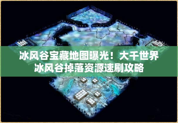 冰風谷寶藏地圖曝光！大千世界冰風谷掉落資源速刷攻略