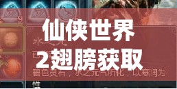 仙俠世界2翅膀獲取攻略！5分鐘速刷技巧，零門檻解鎖飛行神裝
