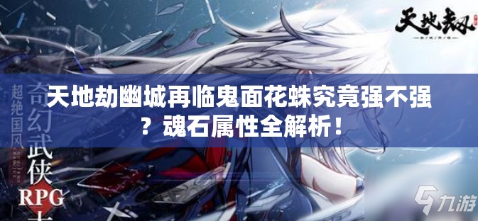 天地劫幽城再臨鬼面花蛛究竟強(qiáng)不強(qiáng)？魂石屬性全解析！