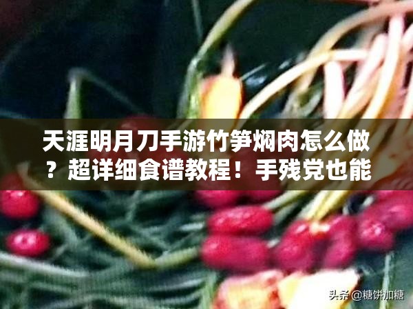 天涯明月刀手游竹筍燜肉怎么做？超詳細(xì)食譜教程！手殘黨也能輕松復(fù)刻江湖美味！