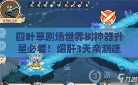 四葉草劇場世界樹神器升星必看！爆肝3天親測速升技巧，省時省心