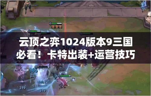 云頂之弈1024版本9三國必看！卡特出裝+運營技巧帶你強勢沖分！