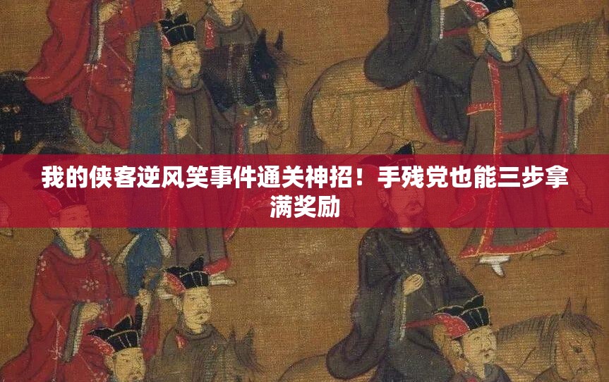 我的俠客逆風(fēng)笑事件通關(guān)神招！手殘黨也能三步拿滿獎(jiǎng)勵(lì)