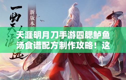 天涯明月刀手游四腮鱸魚湯食譜配方制作攻略！這碗湯絕了！