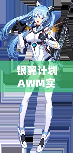 銀翼計(jì)劃AWM實(shí)戰(zhàn)測評！熾天使技能屬性搭配全解析